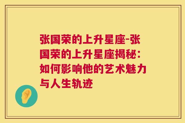 张国荣的上升星座-张国荣的上升星座揭秘：如何影响他的艺术魅力与人生轨迹