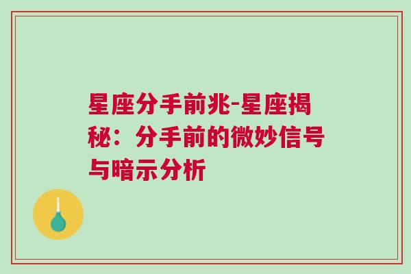 星座分手前兆-星座揭秘：分手前的微妙信号与暗示分析