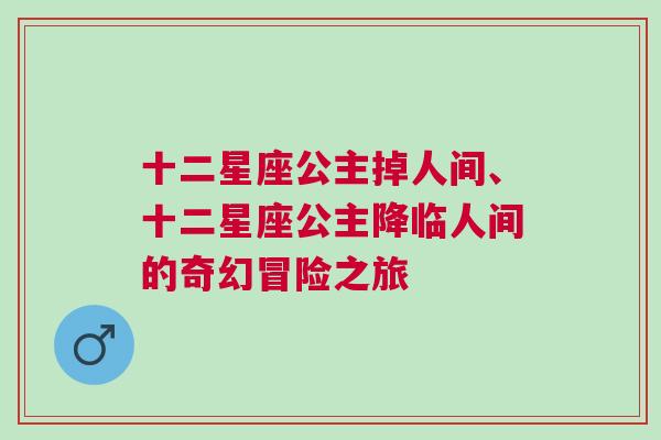 十二星座公主掉人间、十二星座公主降临人间的奇幻冒险之旅