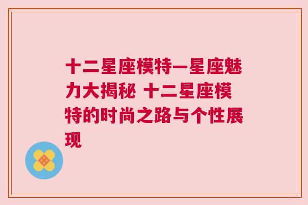 十二星座模特—星座魅力大揭秘 十二星座模特的时尚之路与个性展现