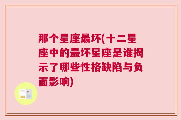 那个星座最坏(十二星座中的最坏星座是谁揭示了哪些性格缺陷与负面影响)