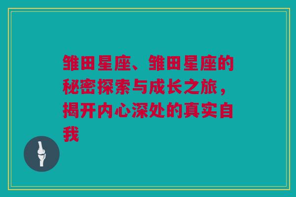 雏田星座、雏田星座的秘密探索与成长之旅，揭开内心深处的真实自我