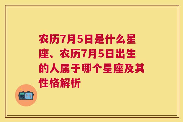 农历7月5日是什么星座、农历7月5日出生的人属于哪个星座及其性格解析