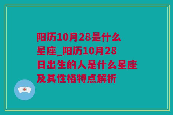 阳历10月28是什么星座_阳历10月28日出生的人是什么星座及其性格特点解析