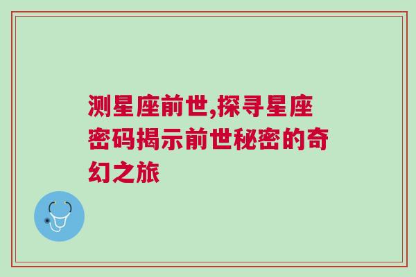 测星座前世,探寻星座密码揭示前世秘密的奇幻之旅