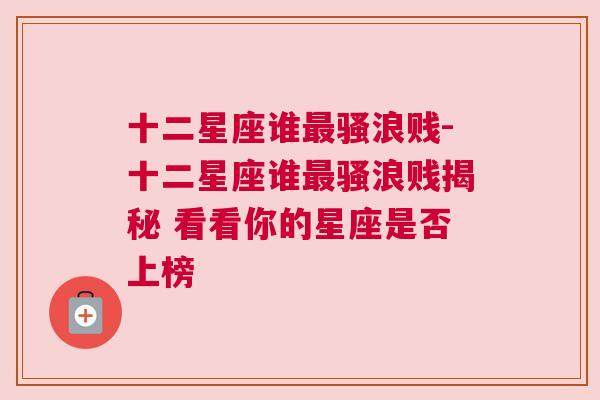 十二星座谁最骚浪贱-十二星座谁最骚浪贱揭秘 看看你的星座是否上榜