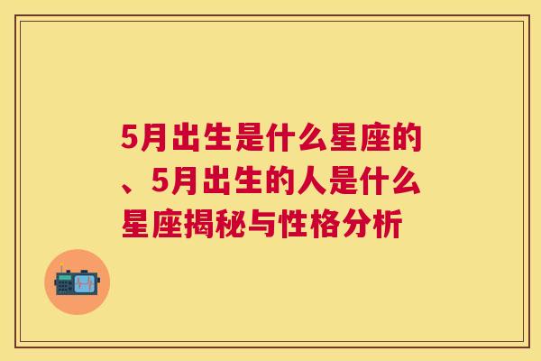 5月出生是什么星座的、5月出生的人是什么星座揭秘与性格分析