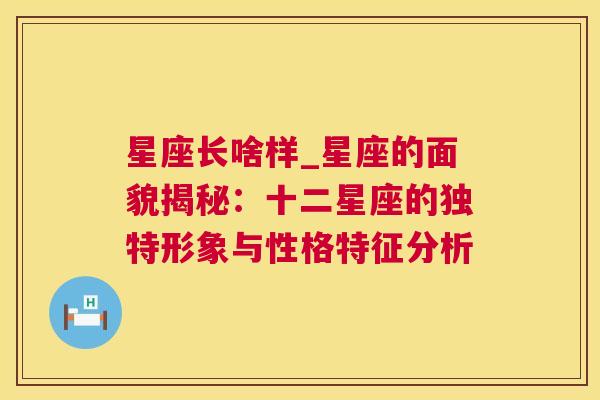 星座长啥样_星座的面貌揭秘：十二星座的独特形象与性格特征分析