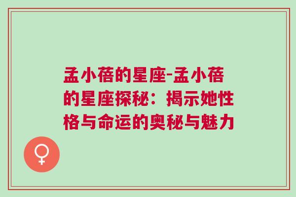 孟小蓓的星座-孟小蓓的星座探秘：揭示她性格与命运的奥秘与魅力