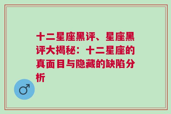 十二星座黑评、星座黑评大揭秘：十二星座的真面目与隐藏的缺陷分析