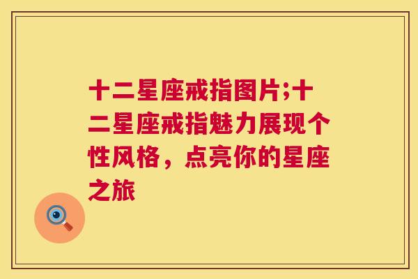 十二星座戒指图片;十二星座戒指魅力展现个性风格，点亮你的星座之旅