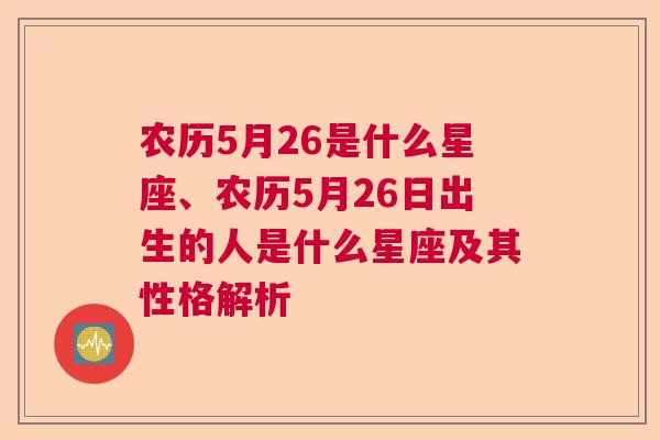 农历5月26是什么星座、农历5月26日出生的人是什么星座及其性格解析