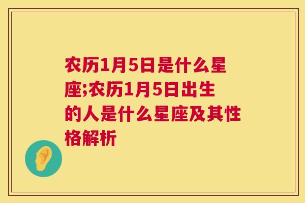 农历1月5日是什么星座;农历1月5日出生的人是什么星座及其性格解析