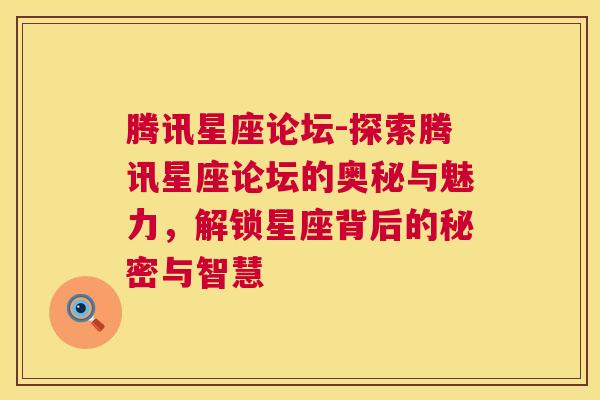 腾讯星座论坛-探索腾讯星座论坛的奥秘与魅力，解锁星座背后的秘密与智慧