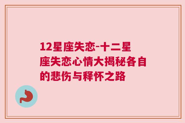 12星座失恋-十二星座失恋心情大揭秘各自的悲伤与释怀之路