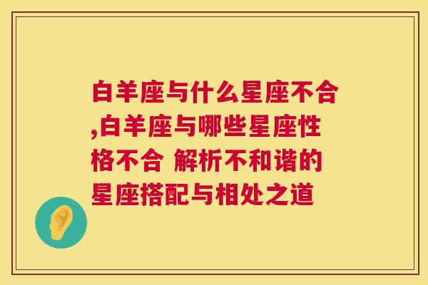 白羊座与什么星座不合,白羊座与哪些星座性格不合 解析不和谐的星座搭配与相处之道