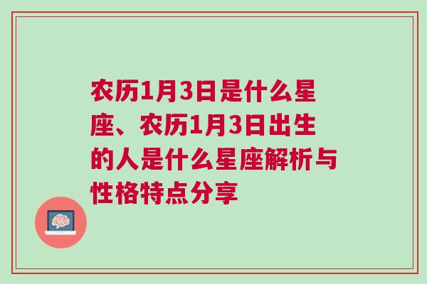 农历1月3日是什么星座、农历1月3日出生的人是什么星座解析与性格特点分享