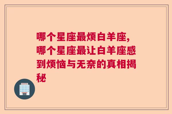 哪个星座最烦白羊座,哪个星座最让白羊座感到烦恼与无奈的真相揭秘