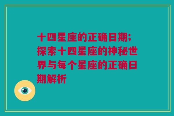 十四星座的正确日期;探索十四星座的神秘世界与每个星座的正确日期解析