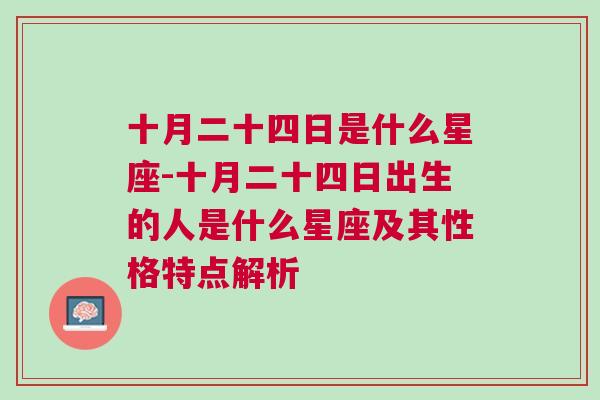 十月二十四日是什么星座-十月二十四日出生的人是什么星座及其性格特点解析