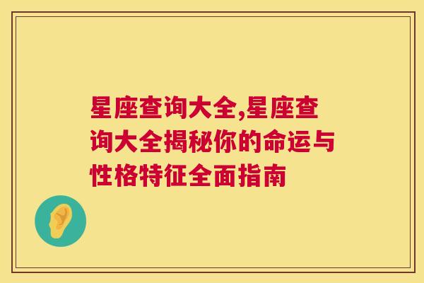 星座查询大全,星座查询大全揭秘你的命运与性格特征全面指南