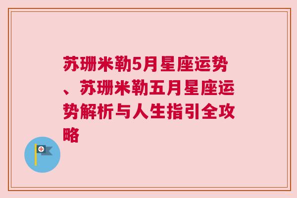 苏珊米勒5月星座运势、苏珊米勒五月星座运势解析与人生指引全攻略