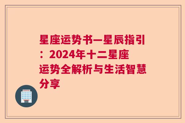 星座运势书—星辰指引：2024年十二星座运势全解析与生活智慧分享