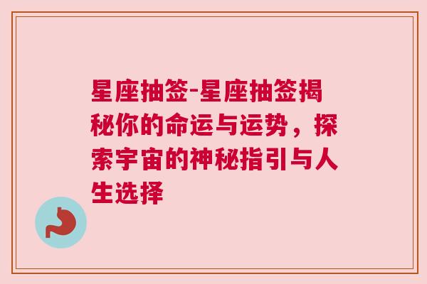 星座抽签-星座抽签揭秘你的命运与运势，探索宇宙的神秘指引与人生选择