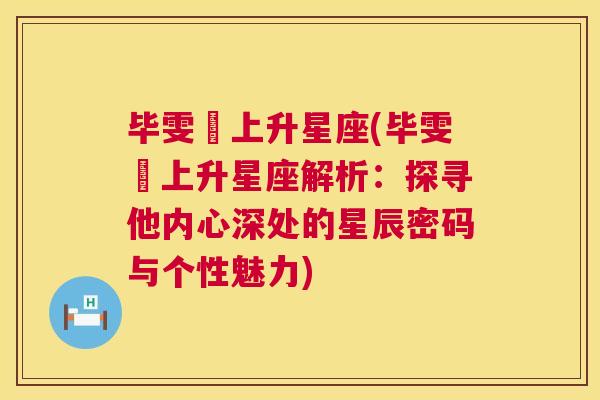 毕雯珺上升星座(毕雯珺上升星座解析：探寻他内心深处的星辰密码与个性魅力)