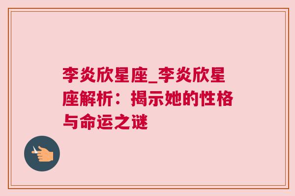 李炎欣星座_李炎欣星座解析：揭示她的性格与命运之谜