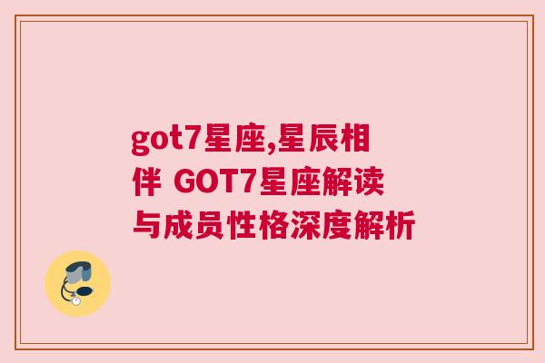 got7星座,星辰相伴 GOT7星座解读与成员性格深度解析