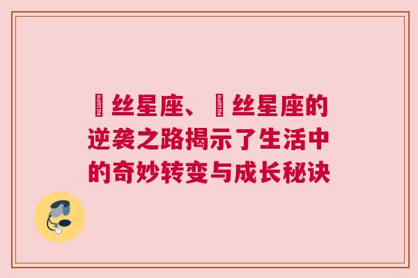 屌丝星座、屌丝星座的逆袭之路揭示了生活中的奇妙转变与成长秘诀