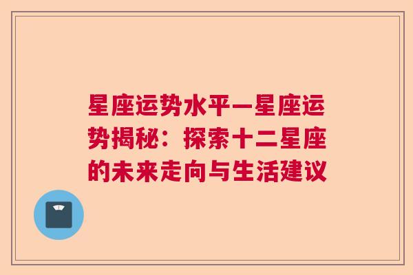 星座运势水平—星座运势揭秘：探索十二星座的未来走向与生活建议