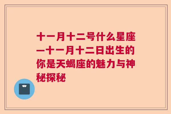 十一月十二号什么星座—十一月十二日出生的你是天蝎座的魅力与神秘探秘