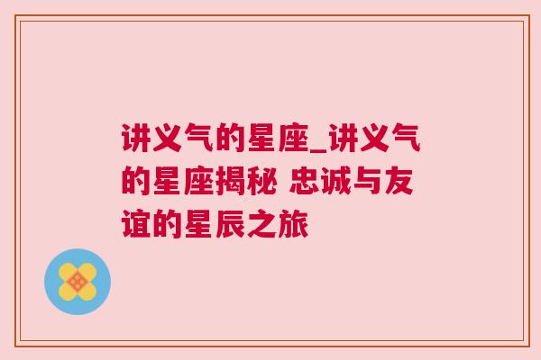 讲义气的星座_讲义气的星座揭秘 忠诚与友谊的星辰之旅