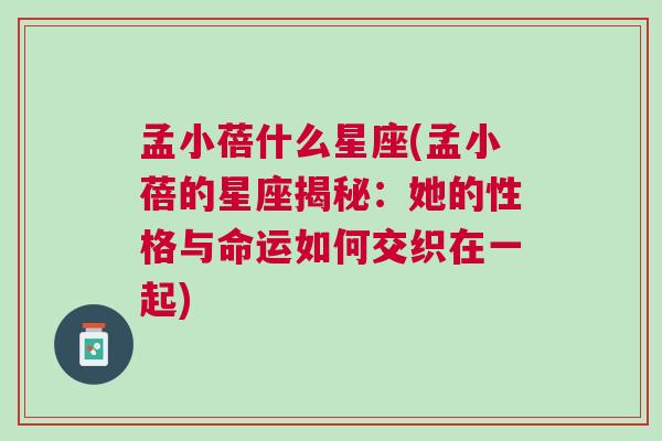 孟小蓓什么星座(孟小蓓的星座揭秘：她的性格与命运如何交织在一起)