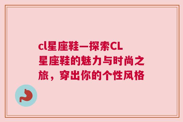 cl星座鞋—探索CL星座鞋的魅力与时尚之旅，穿出你的个性风格