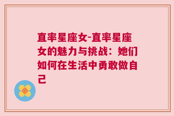 直率星座女-直率星座女的魅力与挑战：她们如何在生活中勇敢做自己