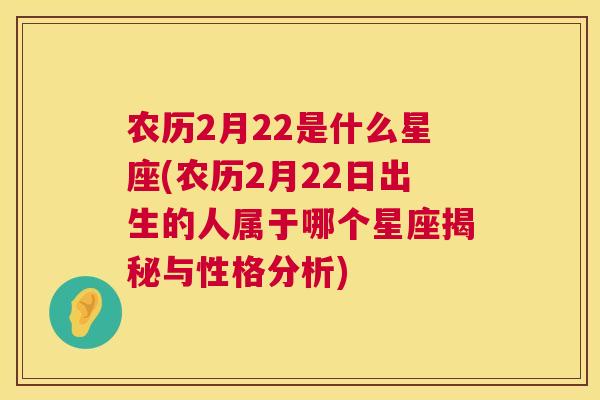 农历2月22是什么星座(农历2月22日出生的人属于哪个星座揭秘与性格分析)