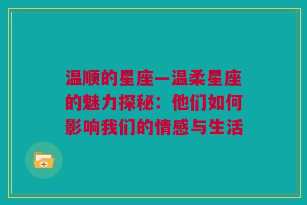温顺的星座—温柔星座的魅力探秘：他们如何影响我们的情感与生活