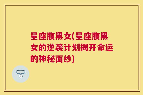 星座腹黑女(星座腹黑女的逆袭计划揭开命运的神秘面纱)