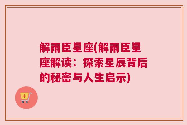解雨臣星座(解雨臣星座解读：探索星辰背后的秘密与人生启示)
