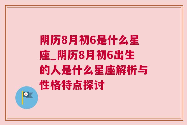 阴历8月初6是什么星座_阴历8月初6出生的人是什么星座解析与性格特点探讨