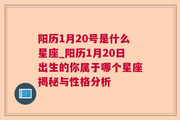 阳历1月20号是什么星座_阳历1月20日出生的你属于哪个星座揭秘与性格分析