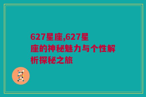627星座,627星座的神秘魅力与个性解析探秘之旅