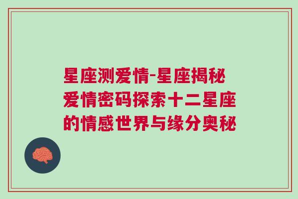 星座测爱情-星座揭秘爱情密码探索十二星座的情感世界与缘分奥秘