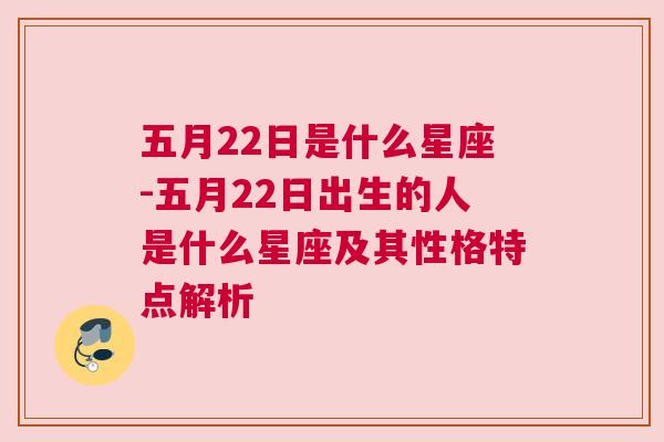五月22日是什么星座-五月22日出生的人是什么星座及其性格特点解析