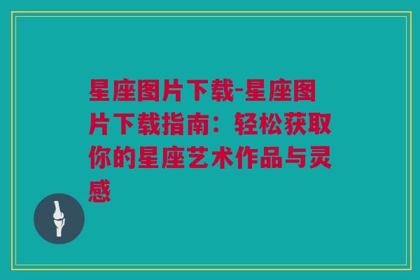 星座图片下载-星座图片下载指南：轻松获取你的星座艺术作品与灵感