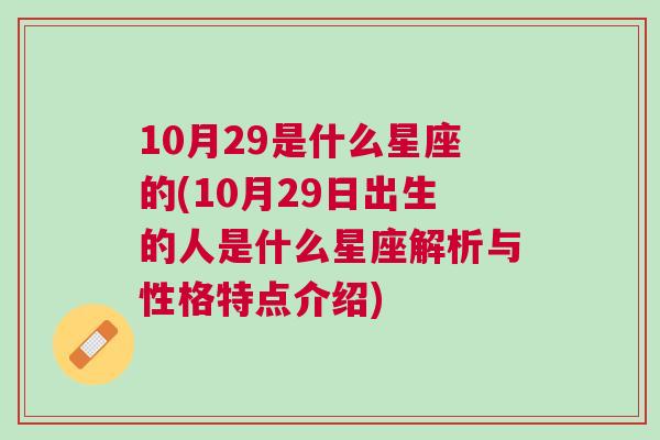 10月29是什么星座的(10月29日出生的人是什么星座解析与性格特点介绍)