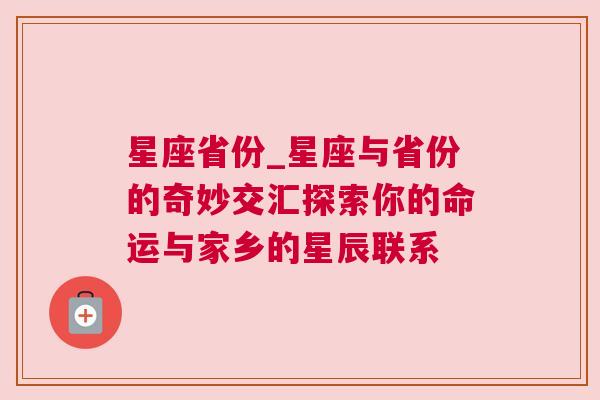 星座省份_星座与省份的奇妙交汇探索你的命运与家乡的星辰联系